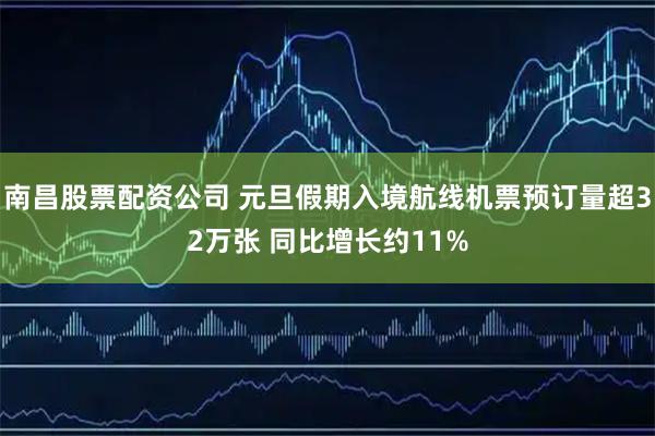 南昌股票配资公司 元旦假期入境航线机票预订量超32万张 同比增长约11%