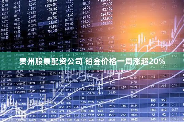 贵州股票配资公司 铂金价格一周涨超20%