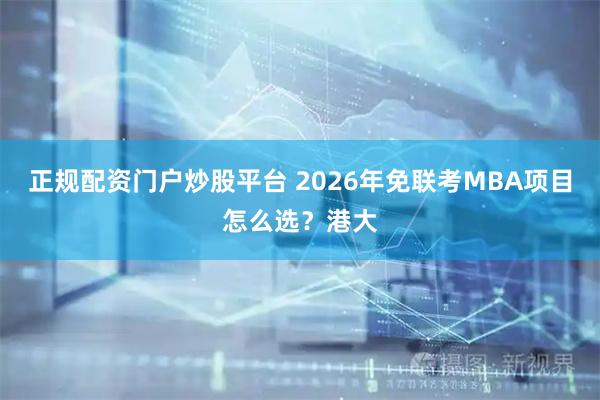正规配资门户炒股平台 2026年免联考MBA项目怎么选？港大