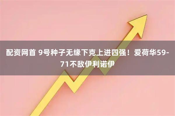 配资网首 9号种子无缘下克上进四强！爱荷华59-71不敌伊利诺伊