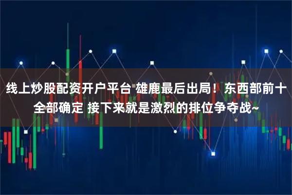 线上炒股配资开户平台 雄鹿最后出局！东西部前十全部确定 接下来就是激烈的排位争夺战~